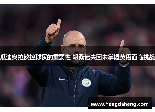 瓜迪奥拉谈控球权的重要性 胡桑诺夫因未掌握英语面临挑战